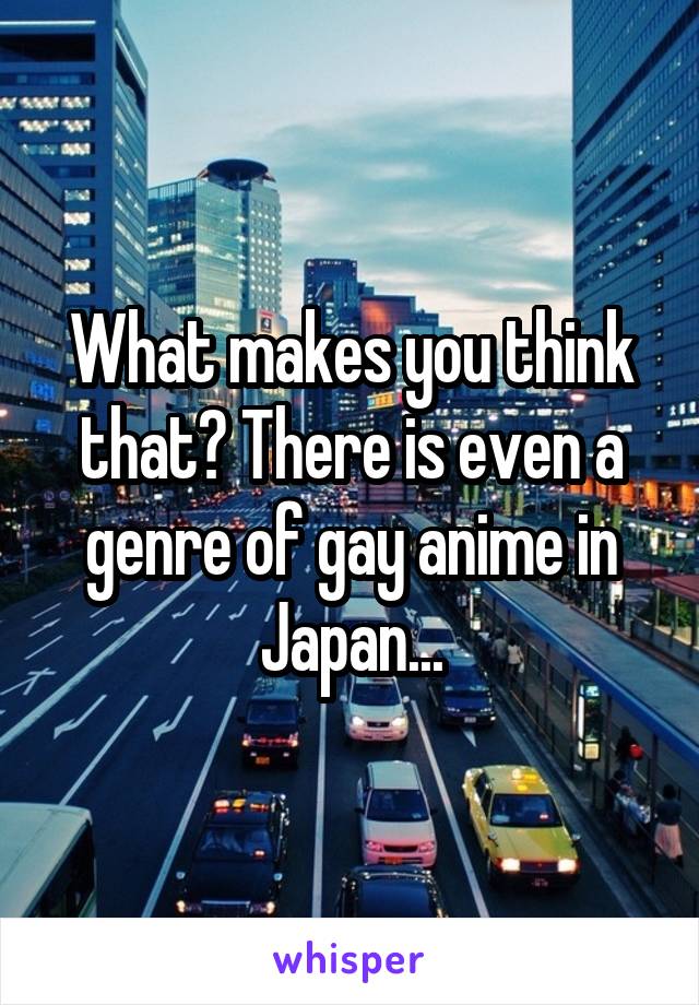 What makes you think that? There is even a genre of gay anime in Japan...