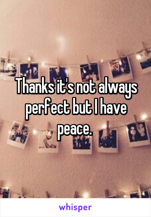 Thanks it's not always perfect but I have peace. 