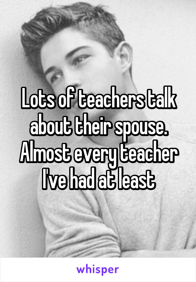 Lots of teachers talk about their spouse. Almost every teacher I've had at least