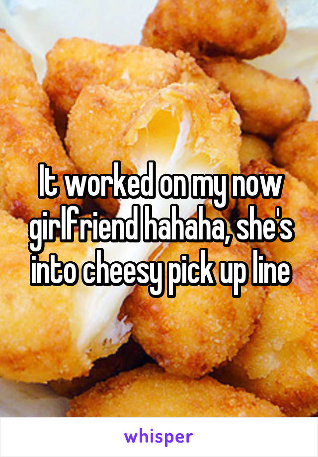 It worked on my now girlfriend hahaha, she's into cheesy pick up line