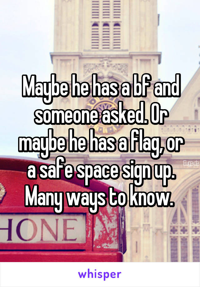 Maybe he has a bf and someone asked. Or maybe he has a flag, or a safe space sign up. Many ways to know. 