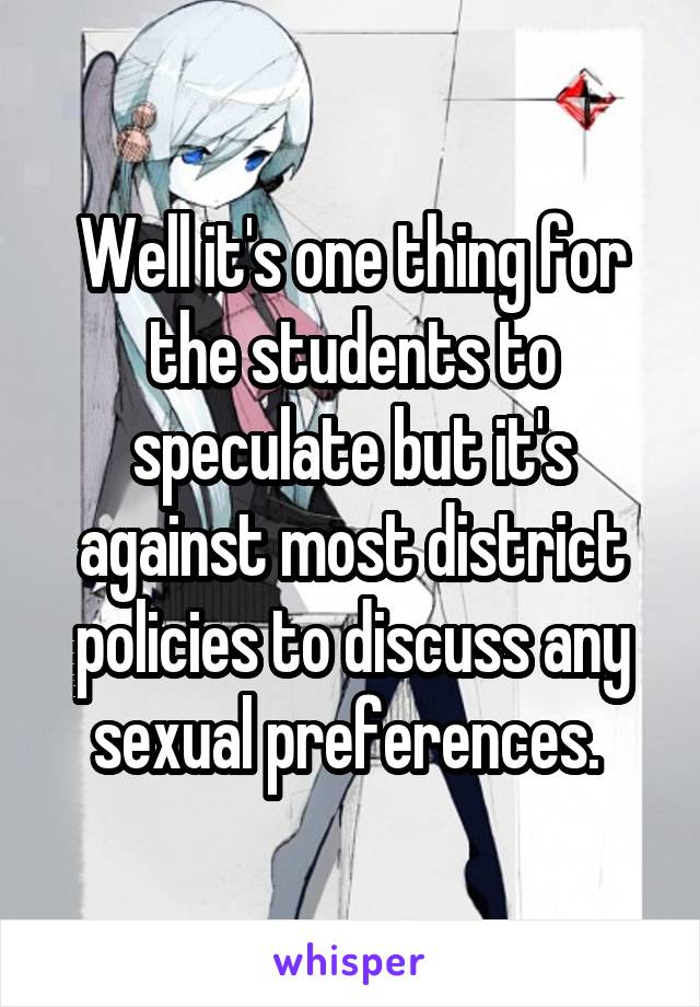 Well it's one thing for the students to speculate but it's against most district policies to discuss any sexual preferences. 