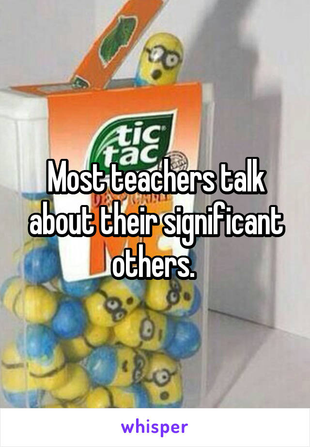 Most teachers talk about their significant others. 