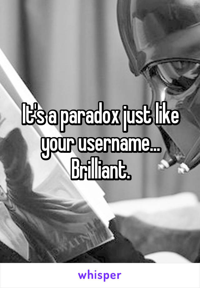 It's a paradox just like your username... Brilliant.