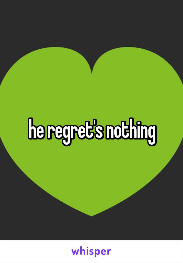 he regret's nothing
