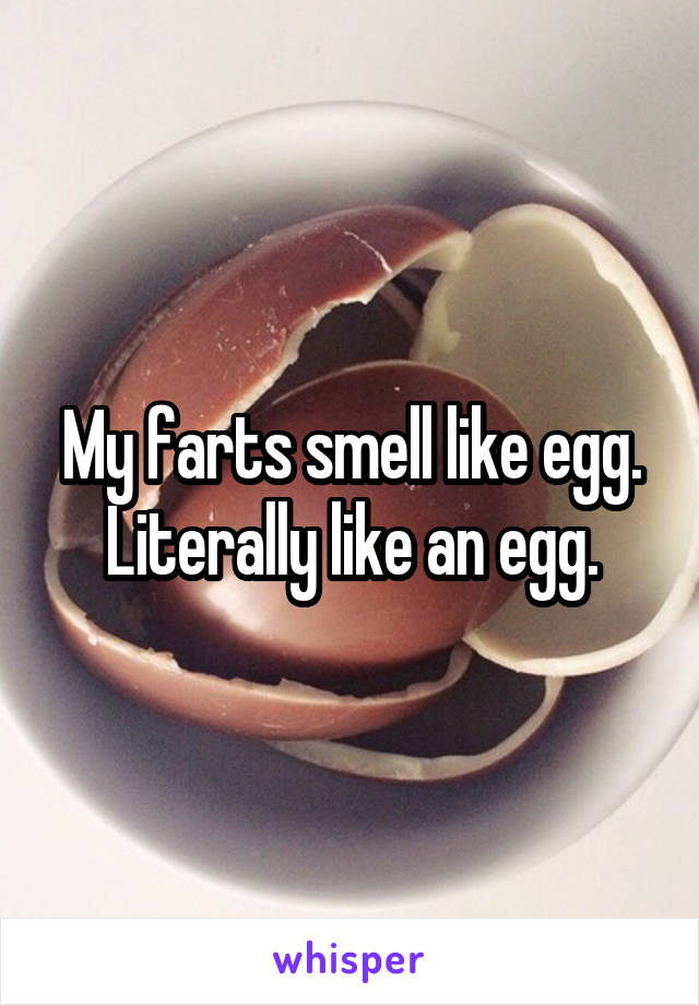 My farts smell like egg. Literally like an egg.