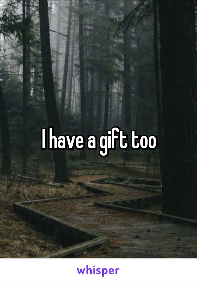I have a gift too