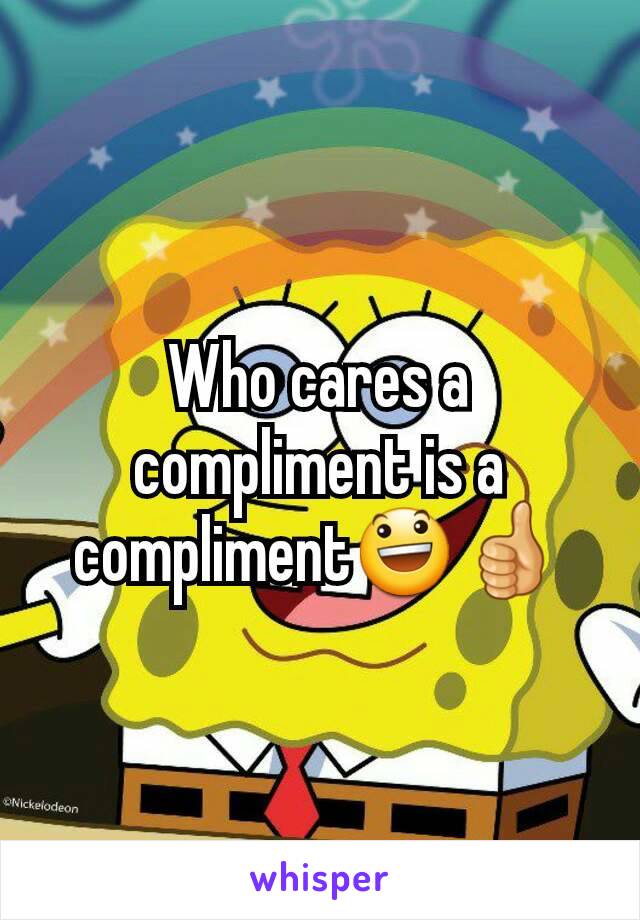Who cares a compliment is a compliment😃👍