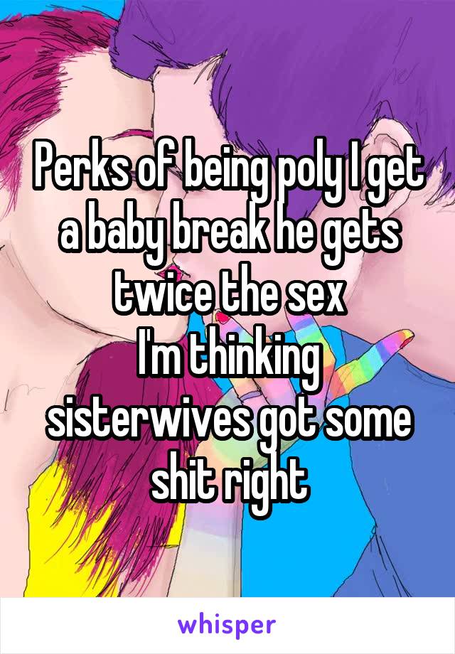 Perks of being poly I get a baby break he gets twice the sex
I'm thinking sisterwives got some shit right