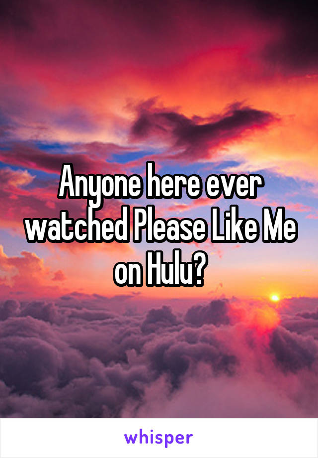 Anyone here ever watched Please Like Me on Hulu?