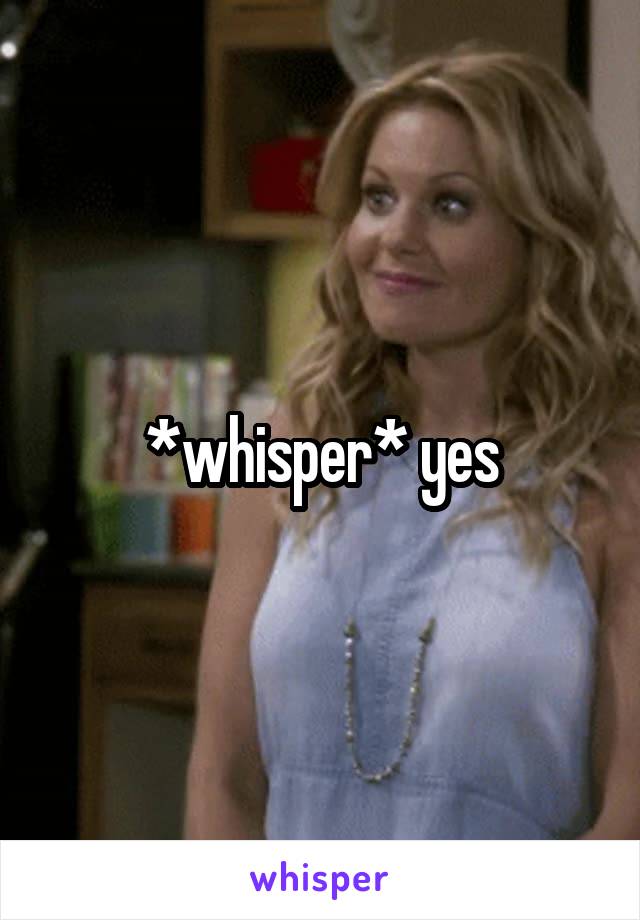 *whisper* yes