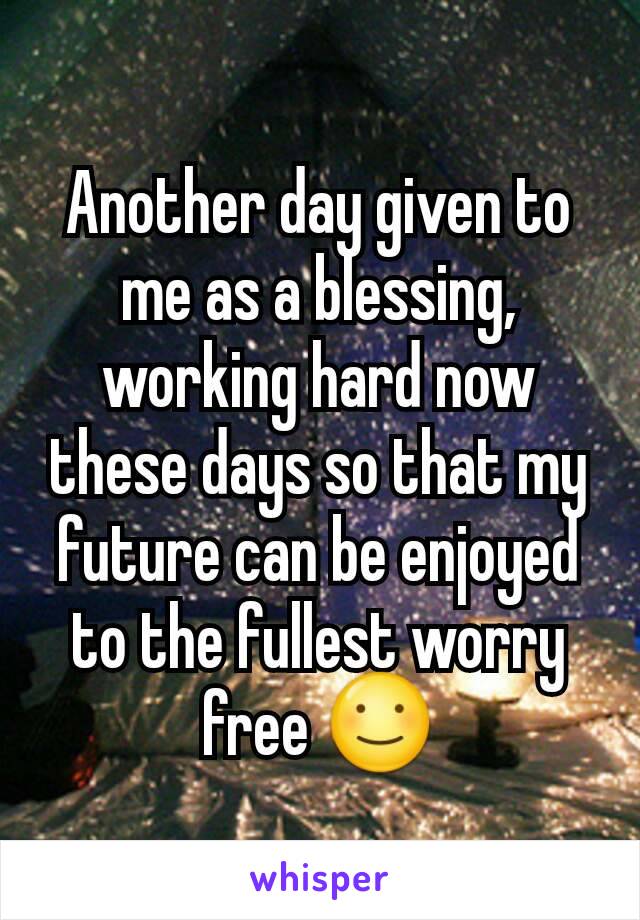 Another day given to me as a blessing, working hard now these days so that my future can be enjoyed to the fullest worry free ☺️