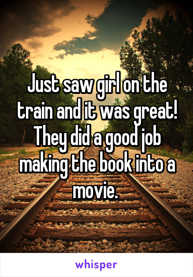 Just saw girl on the train and it was great! They did a good job making the book into a movie. 