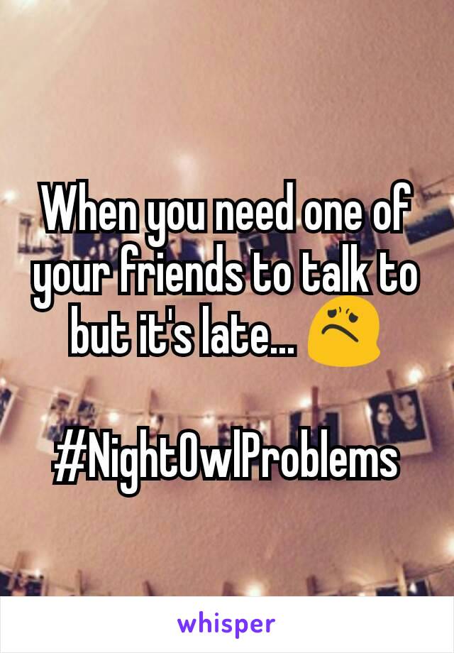 When you need one of your friends to talk to but it's late... 😟

#NightOwlProblems