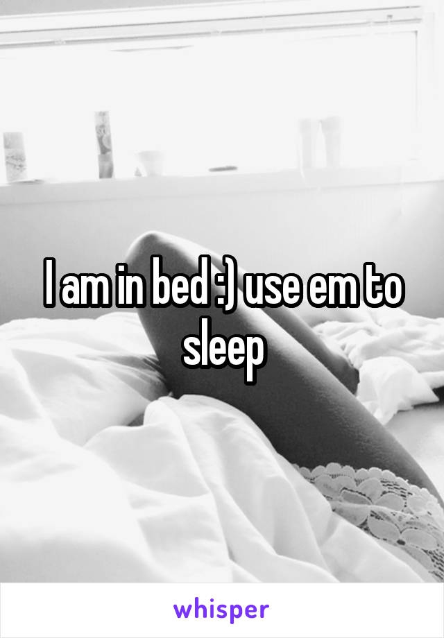 I am in bed :) use em to sleep