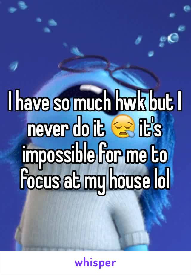 I have so much hwk but I never do it 😪 it's impossible for me to focus at my house lol  