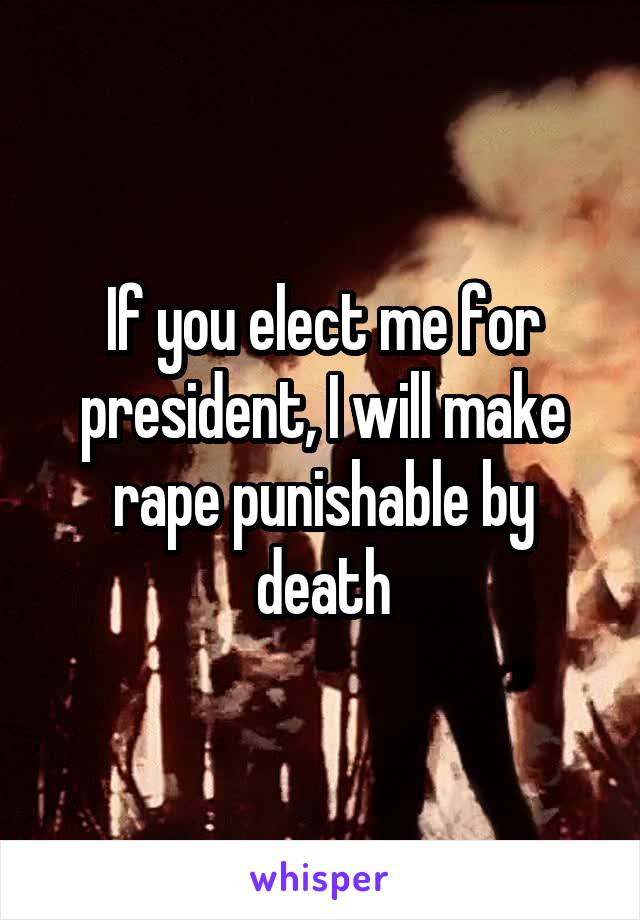 If you elect me for president, I will make rape punishable by death