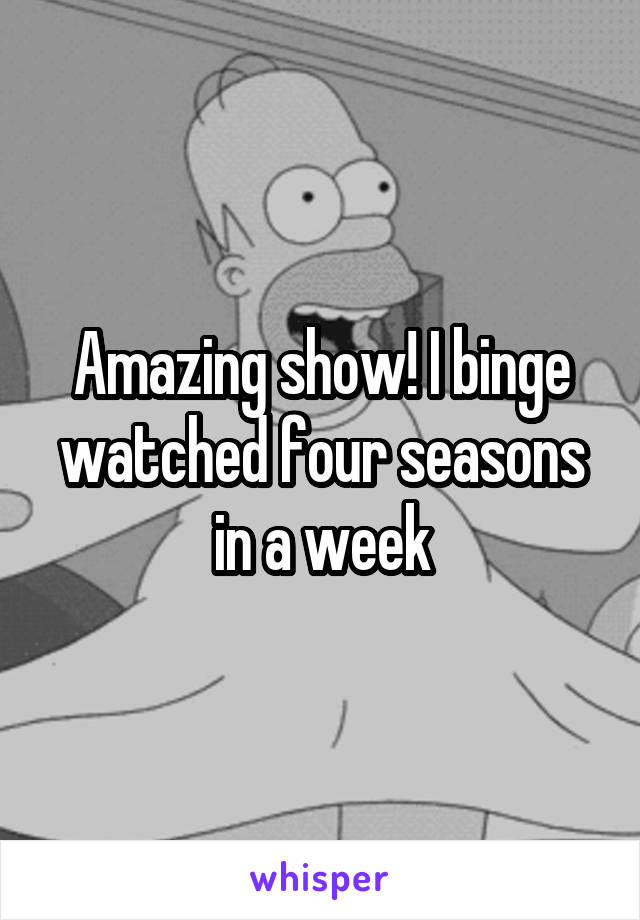 Amazing show! I binge watched four seasons in a week