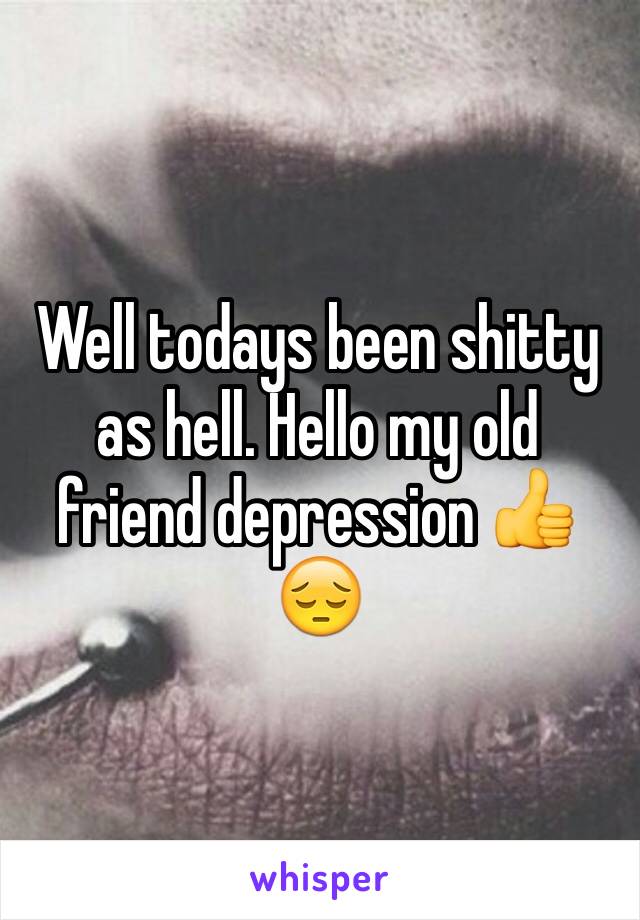 Well todays been shitty as hell. Hello my old friend depression 👍😔