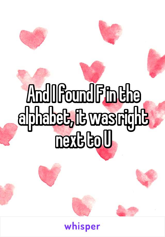 And I found F in the alphabet, it was right next to U
