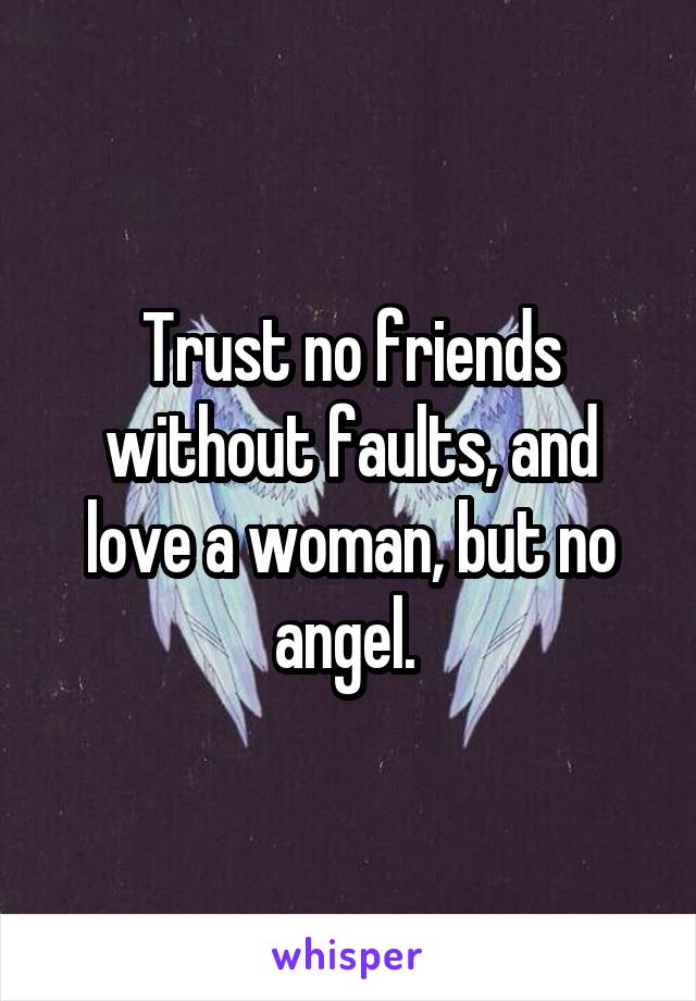 Trust no friends without faults, and love a woman, but no angel. 