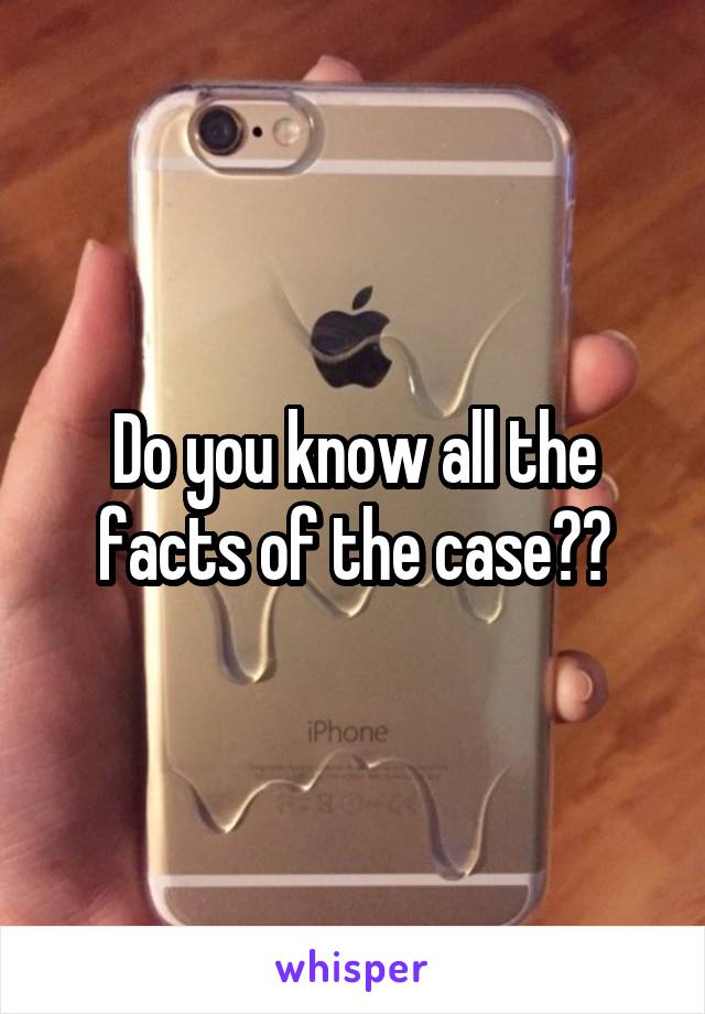 Do you know all the facts of the case??