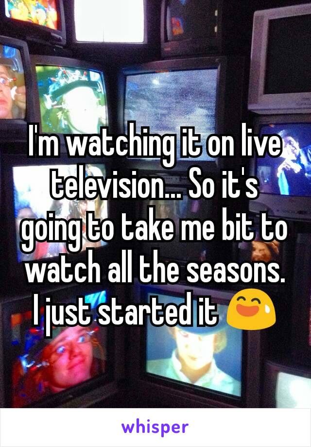 I'm watching it on live television... So it's going to take me bit to watch all the seasons. I just started it 😅