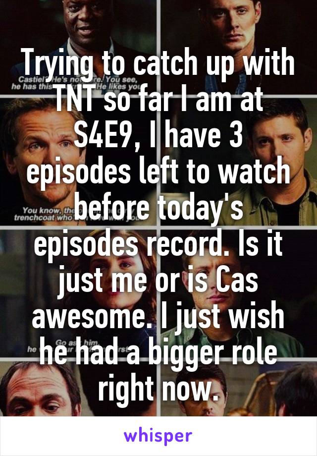 Trying to catch up with TNT so far I am at S4E9, I have 3 episodes left to watch before today's episodes record. Is it just me or is Cas awesome. I just wish he had a bigger role right now.