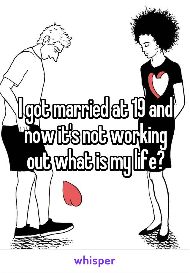 I got married at 19 and now it's not working out what is my life?
