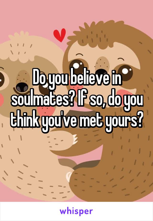 Do you believe in soulmates? If so, do you think you've met yours? 