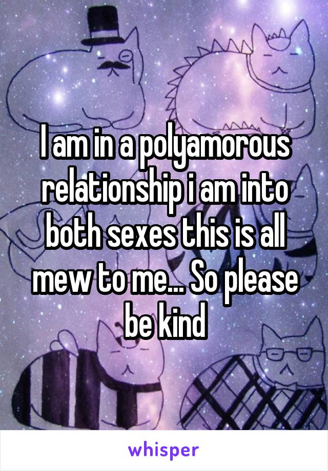 I am in a polyamorous relationship i am into both sexes this is all mew to me... So please be kind