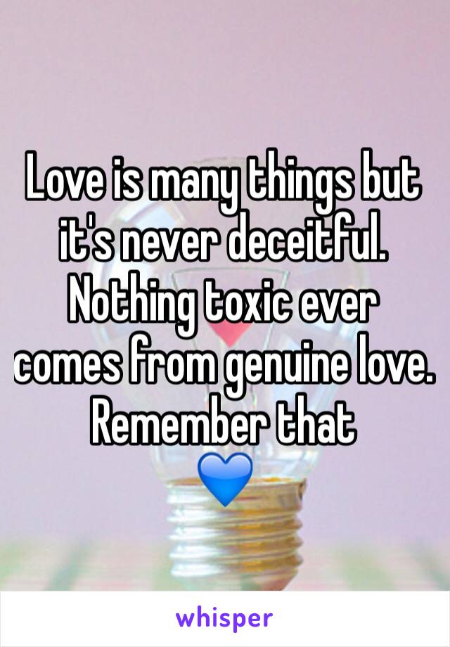 Love is many things but it's never deceitful. Nothing toxic ever comes from genuine love. Remember that 
💙