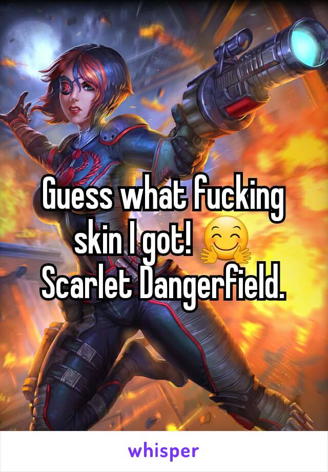 Guess what fucking skin I got! 🤗
Scarlet Dangerfield.