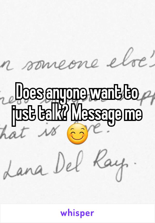 Does anyone want to just talk? Message me😊