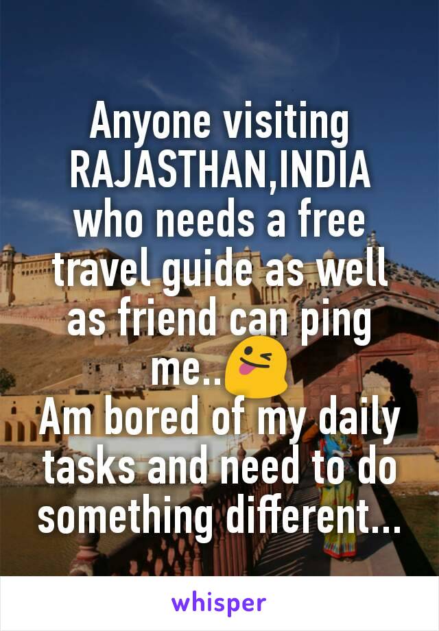 Anyone visiting  RAJASTHAN,INDIA who needs a free travel guide as well as friend can ping me..😜
Am bored of my daily tasks and need to do something different...