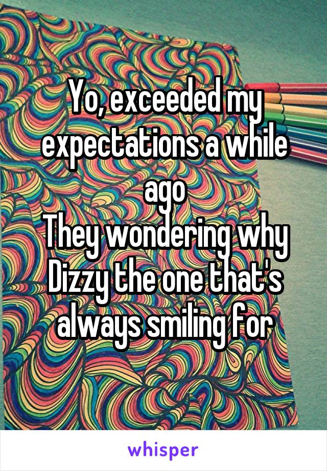 Yo, exceeded my expectations a while ago
They wondering why Dizzy the one that's always smiling for
