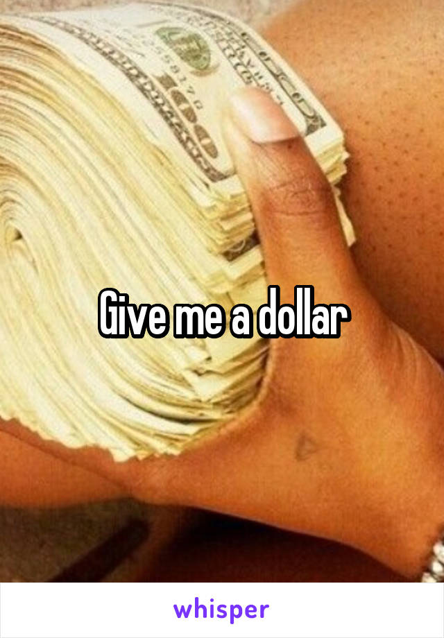 Give me a dollar