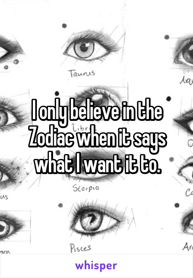 I only believe in the Zodiac when it says what I want it to.