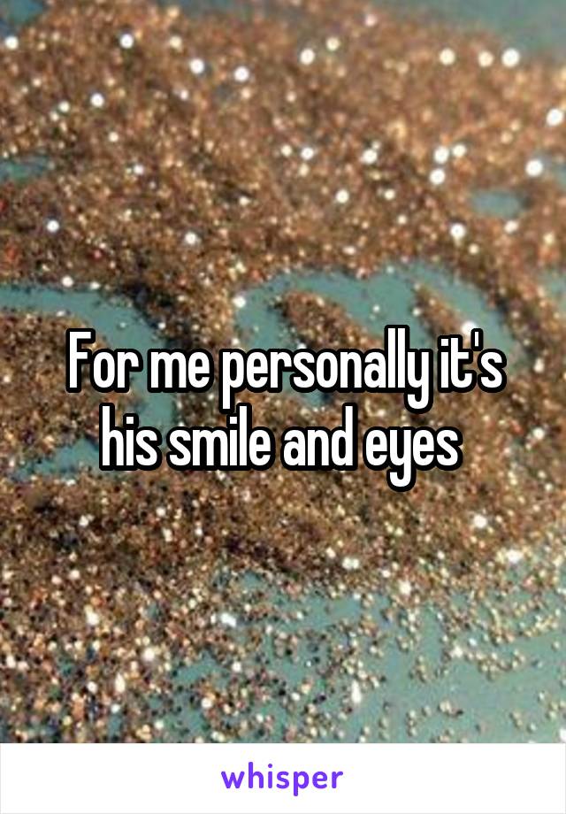 For me personally it's his smile and eyes 