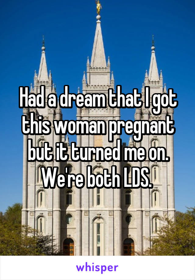 Had a dream that I got this woman pregnant but it turned me on. We're both LDS. 