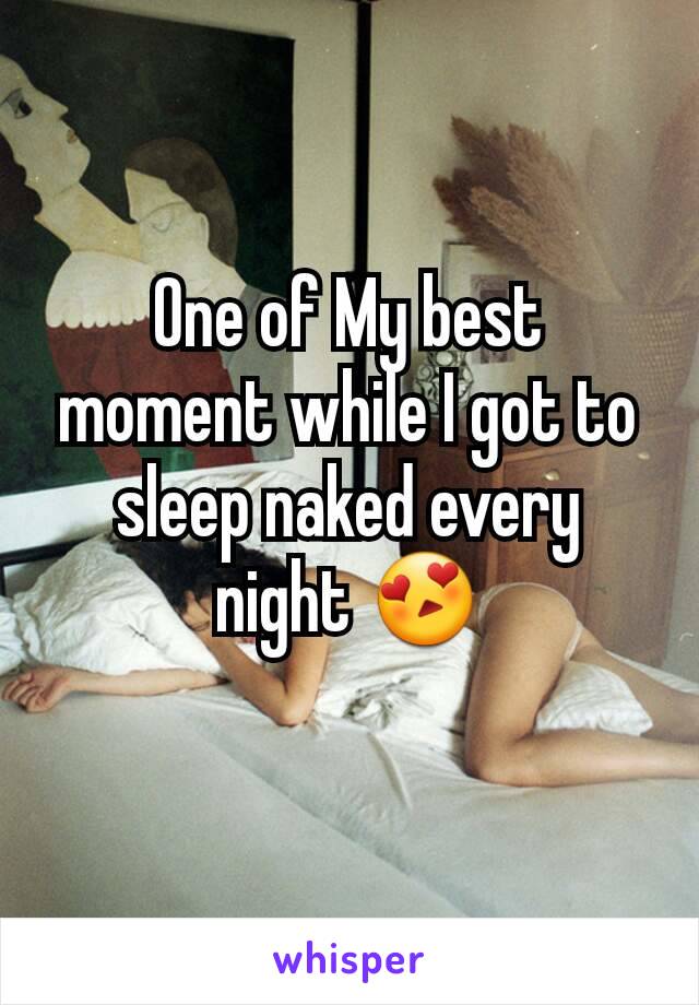 One of My best moment while I got to sleep naked every night 😍