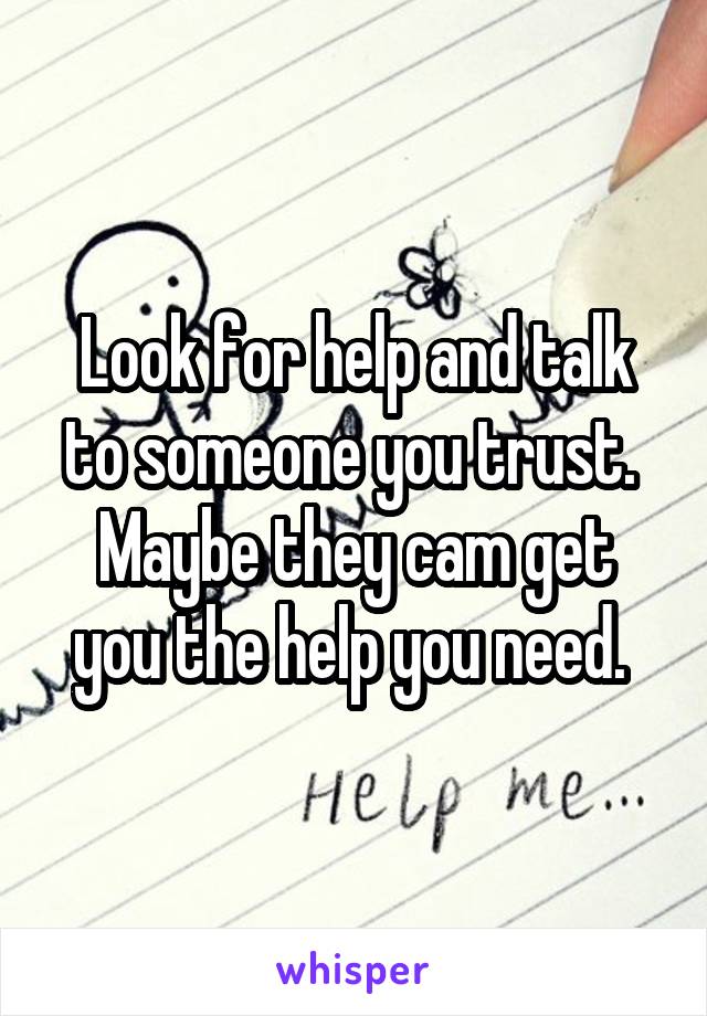 Look for help and talk to someone you trust. 
Maybe they cam get you the help you need. 