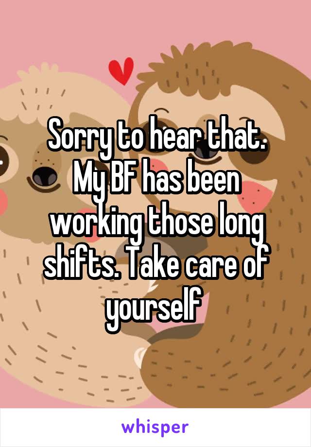 Sorry to hear that.
My BF has been working those long shifts. Take care of yourself 
