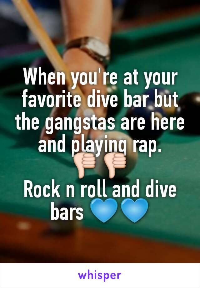 When you're at your favorite dive bar but the gangstas are here and playing rap.
👎👎
Rock n roll and dive bars 💙💙