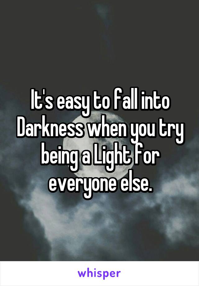 It's easy to fall into Darkness when you try being a Light for everyone else.