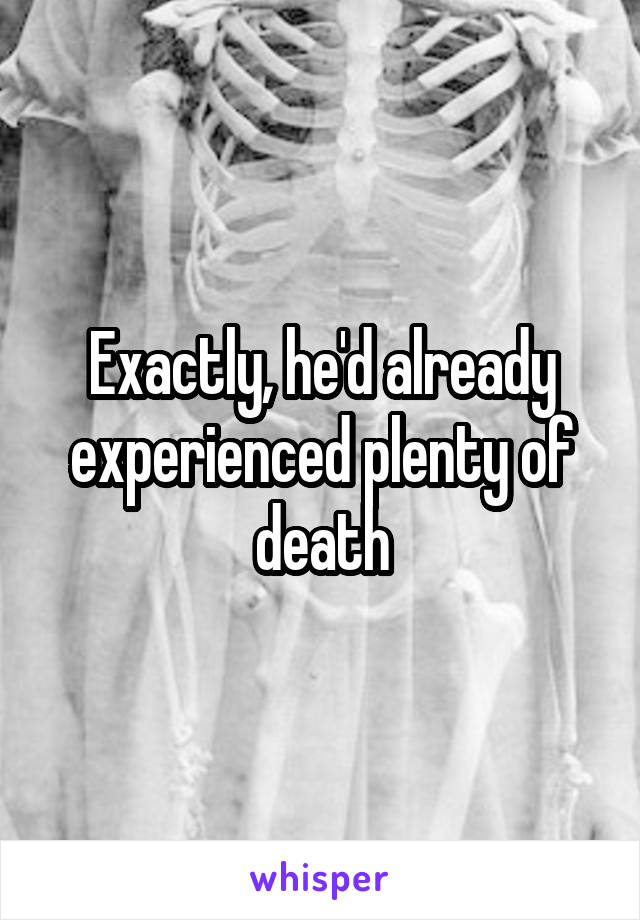 Exactly, he'd already experienced plenty of death