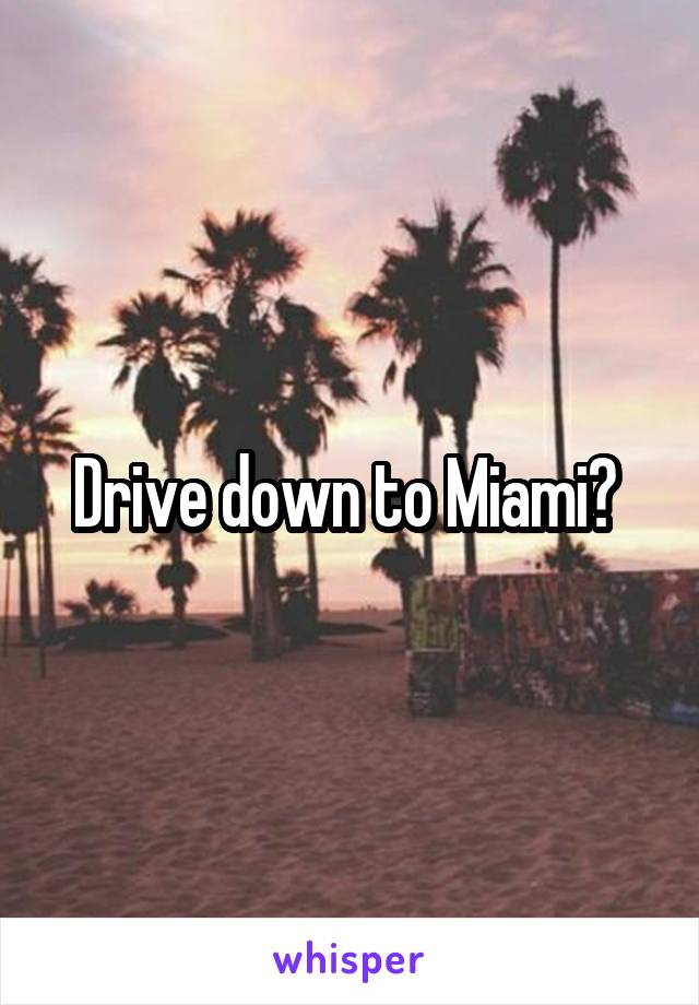 Drive down to Miami? 