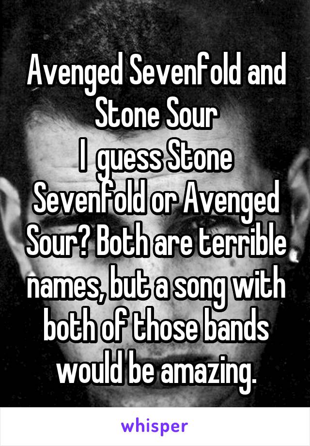 Avenged Sevenfold and Stone Sour
I  guess Stone Sevenfold or Avenged Sour? Both are terrible names, but a song with both of those bands would be amazing.