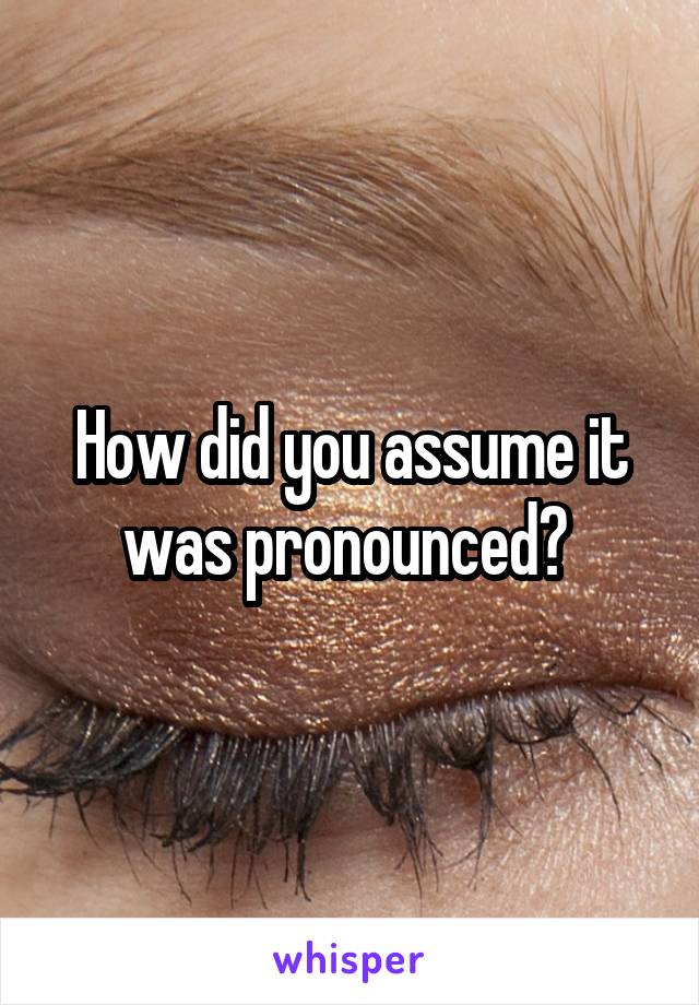 How did you assume it was pronounced? 