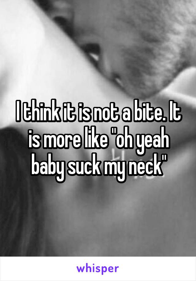 I think it is not a bite. It is more like "oh yeah baby suck my neck"